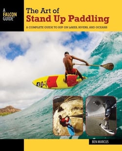 The Art of Stand Up Paddling - A Complete Guide to SUP on Lakes, Rivers, and Oceans