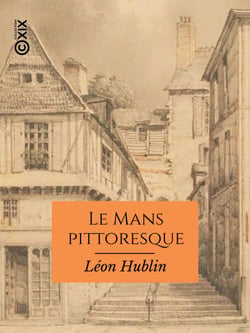 Le Mans pittoresque - Itinéraire du promeneur à travers la vieille ville
