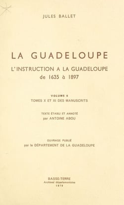 La Guadeloupe (6) - L'instruction à la Guadeloupe : de 1635 à 1897, tomes X et XI des manuscrits