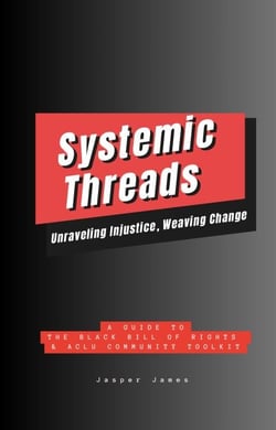 Systemic Threads:  Unraveling Injustice, Weaving Change A Guide to the Black Bill of Rights &amp; ACLU Community Toolkit