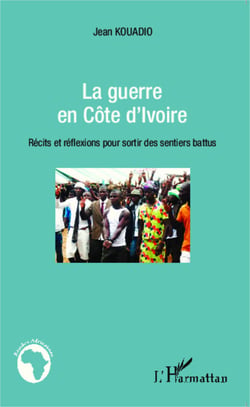 La guerre en Côte d'Ivoire - Récits et réflexions pour sortir des sentiers battus