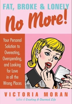 Fat, Broke &amp; Lonely No More - Your Personal Solution to Overeating, Overspending, and Looking for Love in All the Wrong Places