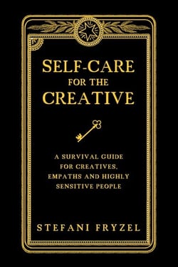 Self-Care for the Creative: A Survival Guide for Creatives, Empaths and Highly Sensitive People