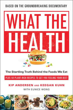 What the Health - The Startling Truth Behind the Foods We Eat, Plus 50 Plant-Rich Recipes to Get You Feeling Your Best