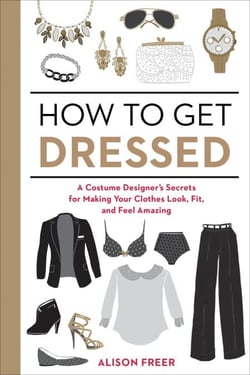 How to Get Dressed - A Costume Designer's Secrets for Making Your Clothes Look, Fit, and Feel Amazing
