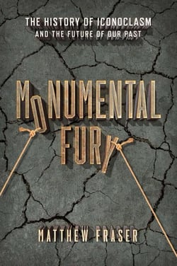 Monumental Fury - The History of Iconoclasm and the Future of Our Past