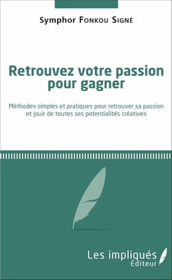 Retrouvez votre passion pour gagner - <em>Méthodes simples et pratiques pour retrouver sa passion et jouir de toutes ses potentialités créatives</em>