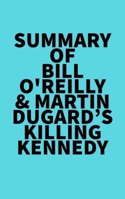 Summary of Bill O'Reilly &amp; Martin Dugard's Killing Kennedy