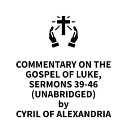Commentary on the Gospel of Luke, Sermons 39-46 (UNABRIDGED)