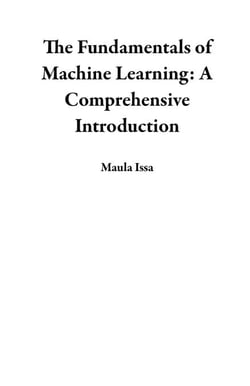 The Fundamentals of Machine Learning: A Comprehensive Introduction