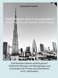 Null Steuern durch Auswandern? Das ist der Preis, den Sie dafür zahlen müssen. - Sind Nachbars Wiesen wirklich grüner? Praktische Hinweise und Überlegungen zum Auswandern für Private und Unternehmer im 21. Jahrhundert.