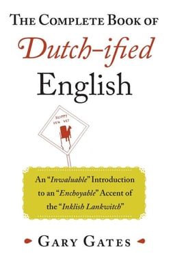 The Complete Book of Dutch-ified English - An ?Inwaluable? Introduction to an ?Enchoyable? Accent of the ?Inklish Lankwitch?