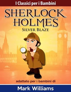 Sherlock Holmes adattato per i bambini: Silver Blaze - I Classici per i Bambini: Sherlock Holmes