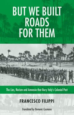 But We Built Roads for Them - The Lies, Racism, and Amnesia that Bury Italy's Colonial Past