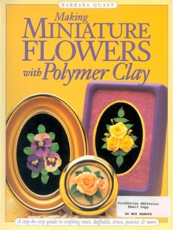 Making Mini Flowers With Polymer Clay - A step-by-step guide to crafting roses, daffodils, irises, pansies &amp; more