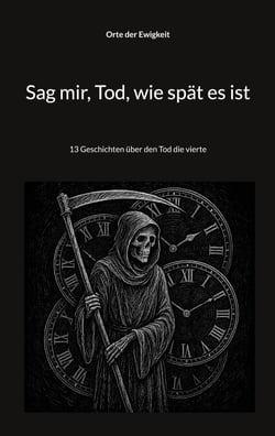 Sag mir, Tod, wie spät es ist - 13 Geschichten über den Tod die vierte