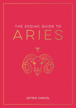 The Zodiac Guide to Aries - The Ultimate Guide to Understanding Your Star Sign, Unlocking Your Destiny and Decoding the Wisdom of the Stars