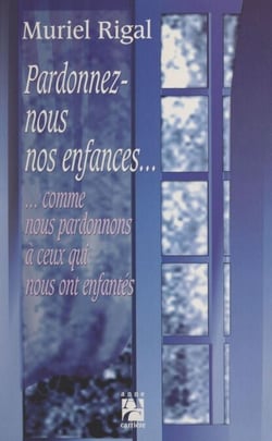 Pardonnez-nous nos enfances... - Comme nous pardonnons à ceux qui nous ont enfantés