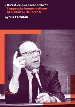 "Qu'est-ce que l'économie ?" L'approche herméneutique de Robert L. Heilbroner - Suivi de "Derrière le voile de l'économie" et "Vision et idéologie" de Robert L. Heilbroner