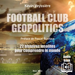 Football Club Geopolitics - 22 histoires insolites pour comprendre le monde