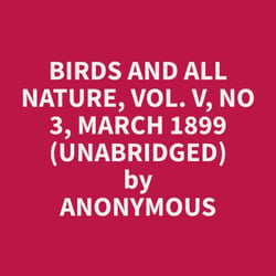 Birds and All Nature, Vol. V, No 3, March 1899 (Unabridged)