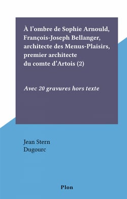À l'ombre de Sophie Arnould, François-Joseph Bellanger, architecte des Menus-Plaisirs, premier architecte du comte d'Artois (2) - Avec 20 gravures hors texte