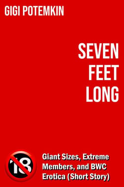 Seven Feet Long: Giant Sizes, Extreme Members, and BWC Erotica (Short Story) - Erotic shorts by Gigi Potemkin, #2.7