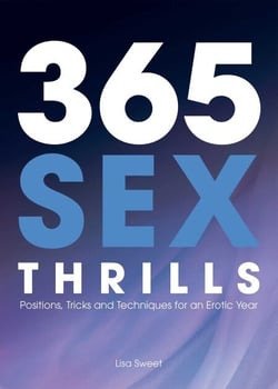 365 Sex Thrills - Positions, Tricks and Techniques for an Erotic Year