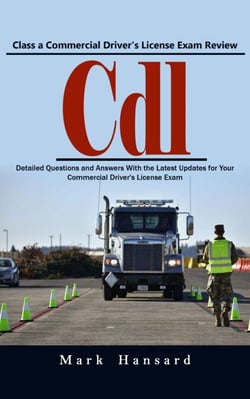 Cdl: Class a Commercial Driver’s License Exam Review (Detailed Questions and Answers With the Latest Updates for Your Commercial Driver's License Exam)
