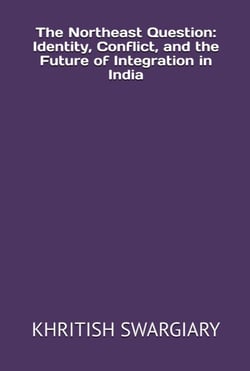 The Northeast Question: Identity, Conflict, and the Future of Integration in India