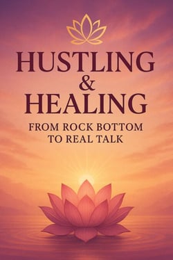Hustling &amp; Healing: From Rock Bottom to Real Talk