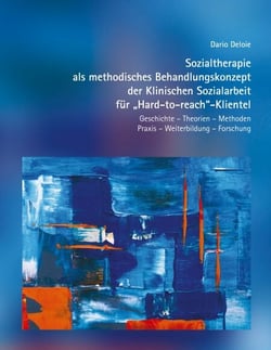 Sozialtherapie als methodisches Behandlungskonzept der Klinischen Sozialarbeit  für "Hard-to-reach"-Klientel - Geschichte - Theorien - Methoden   Praxis - Weiterbildung - Forschung