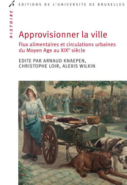 Approvisionner la ville - Flux alimentaires et circulations urbaines du Moyen Age au XIXe siècle