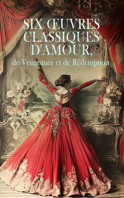 Six Œuvres Classiques d'Amour, de Vengeance et de Rédemption - La Tosca, Hernani, Médée: tragédie, La dame aux camélias, Anna Karénine, etc.