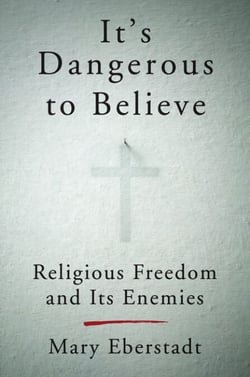 It's Dangerous to Believe - Religious Freedom and Its Enemies