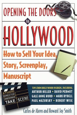Opening the Doors to Hollywood - How to Sell Your Idea, Story, Screenplay, Manuscript