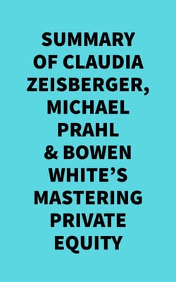Summary of  Claudia Zeisberger, Michael Prahl &amp; Bowen White's Mastering Private Equity