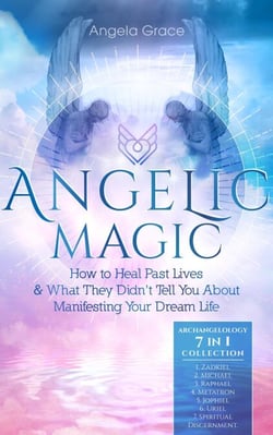 Angelic Magic: How to Heal Past Lives &amp; What They Didn’t Tell You About Manifesting Your Dream Life - Archangelology