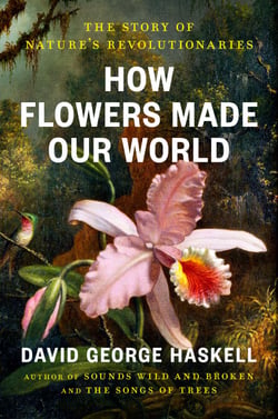 How Flowers Made Our World - The Story of Nature's Revolutionaries