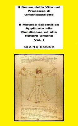 Il Senso della Vita nel Processo di Umanizzazione  - Il Metodo Scientifico Applicato alla Condizione ed alla Natura Umana - Vol. 1
