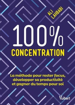 100 % concentration - La méthode pour rester focus, développer sa productivité et gagner du temps pour soi