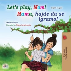 Let’s Play, Mom! Mama, hajde da se igramo! - English Serbian Bilingual Collection