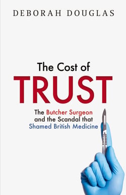 The Cost of Trust - The Butcher Surgeon and the Scandal that Shamed British Medicine