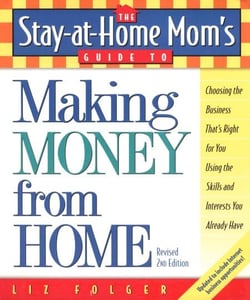 The Stay-at-Home Mom's Guide to Making Money from Home, Revised 2nd Edition - Choosing the Business That's Right for You Using the Skills and Interests You Already Have
