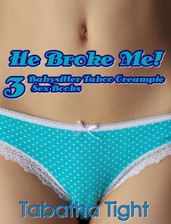 He Broke Me! 3 Babysitter Taboo Creampie Sex Books - Naughty erotica, #39