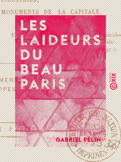 Les Laideurs du beau Paris - Histoire morale, critique et philosophique des industries, des habitants et des monuments de la capitale