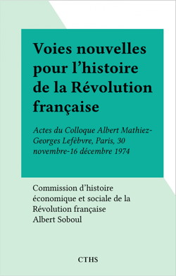 Voies nouvelles pour l'histoire de la Révolution française - Actes du Colloque Albert Mathiez-Georges Lefèbvre, Paris, 30 novembre-16 décembre 1974