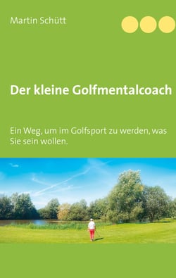 Der kleine Golfmentalcoach - Ein Weg, um zu werden im Golfsport, was Sie sein wollen.
