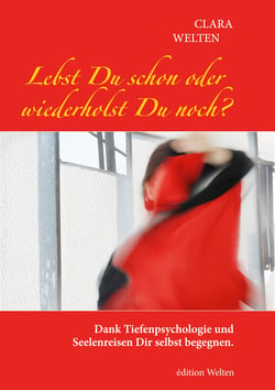 Lebst Du schon oder wiederholst Du noch? - Dank Tiefenpsychologie und Seelenreisen Dir selbst begegnen.