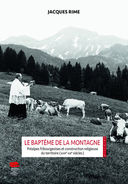 Le Baptême de la montagne - Préalpes fribourgeoises et construction religieuse du territoire (XVIIe-XXe siècles)